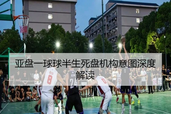 亚盘一球球半生死盘机构意图深度解读